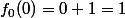 f_0(0)=0+1=1