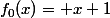 f_0(x)= x+1