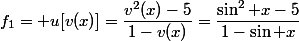 f_1= u[v(x)]=\dfrac{v^2(x)-5}{1-v(x)}=\dfrac{\sin^2 x-5}{1-\sin x}