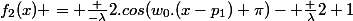 f_2(x) = \frac {-\lambda}{2}.cos(w_0.(x-p_1)+\pi)- \frac {\lambda}{2}+1