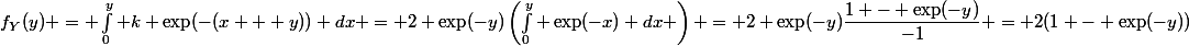 f_Y(y) = \int_{0}^{y} k \exp(-(x + y)) dx = 2 \exp(-y)\left(\int_{0}^{y} \exp(-x) dx \right) = 2 \exp(-y)\dfrac{1 - \exp(-y)}{-1} = 2(1 - \exp(-y))