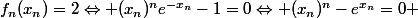f_n(x_n)=2\Leftrightarrow (x_n)^{n}e^{-x_n}-1=0\Leftrightarrow (x_n)^{n}-e^{x_n}=0 