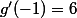 g'(-1)=6
