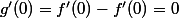 g'(0)=f'(0)-f'(0)=0