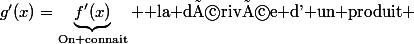 g'(x)=\underbrace{f'(x)}_{\text{On connait}}+\text{ la dérivée d' un produit }