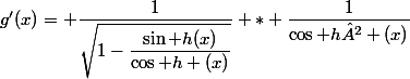 g'(x)= \dfrac{1}{\sqrt{1-\dfrac{\sin h(x)}{\cos h (x)}}} * \dfrac{1}{\cos h² (x)}