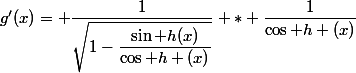 g'(x)= \dfrac{1}{\sqrt{1-\dfrac{\sin h(x)}{\cos h (x)}}} * \dfrac{1}{\cos h (x)}