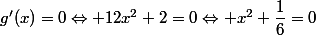 g'(x)=0\Leftrightarrow 12x^2+2=0\Leftrightarrow x^2+\dfrac{1}{6}=0