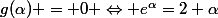 g(\alpha) = 0 \Leftrightarrow e^{\alpha}=2+\alpha