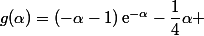 g(\alpha)=(-\alpha-1)\,\text{e}^{-\alpha}-\dfrac{1}{4}\alpha 