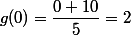 g(0)=\dfrac{0+10}{5}=2