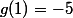 g(1)=-5