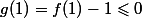 g(1)=f(1)-1\leqslant0