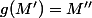 g(M')=M''