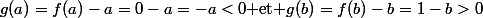 g(a)=f(a)-a=0-a=-a<0\mbox{ et }g(b)=f(b)-b=1-b>0