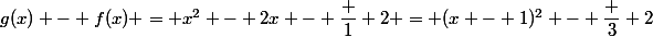 g(x) - f(x) = x^2 - 2x - \dfrac 1 2 = (x - 1)^2 - \dfrac 3 2