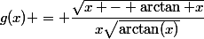 g(x) = \dfrac{\sqrt{x - \arctan x}}{x\sqrt{\arctan(x)}}
