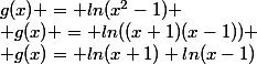 g(x) = ln(x^2-1) \\ g(x) = ln((x+1)(x-1)) \\ g(x)= ln(x+1)+ln(x-1)