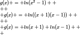 g(x) = ln(x^2-1) 
 \\  \\ g(x) = ln((x+1)(x-1)) 
 \\  \\ g(x)= ln(x+1)+ln(x-1) 
 \\ 