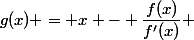 g(x) = x - \dfrac{f(x)}{f'(x)} 