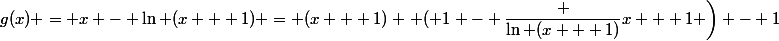 g(x) = x - \ln (x + 1) = (x + 1) \left ( 1 - \dfrac {\ln (x + 1)}{x + 1} \right) - 1