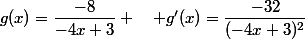 g(x)=\dfrac{-8}{-4x+3} \quad g'(x)=\dfrac{-32}{(-4x+3)^2}