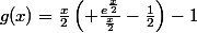 g(x)=\frac{x}{2}\left( \frac{e^\frac{x}{2}}{\frac{x}{2}}-\frac{1}{2}\right)-1