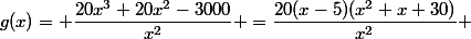 g(x)= \dfrac{20x^3+20x^2-3000}{x^2} =\dfrac{20(x-5)(x^2+x+30)}{x^2} 