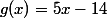 g(x)=5x-14