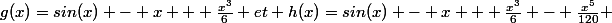 g(x)=sin(x) - x + \frac{x^{3}}{6} et h(x)=sin(x) - x + \frac{x^{3}}{6} - \frac{x^{5}}{120}} 