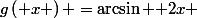 g\left( x \right) =\arcsin { 2x }