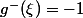 g^-(\xi)=-1