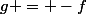 g = -f