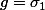 g=\sigma_1