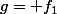 g= f_1