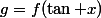 g=f(\tan x)