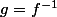 g=f^{-1}