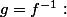 g=f^{-1}:
