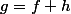 g=f+h