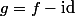 g=f-\mathrm{id}