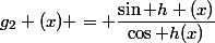 g_{2} (x) = \dfrac{\sin h (x)}{\cos h(x)}