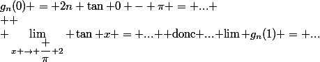 g_n(0) = 2n \tan 0 - \pi = ... \\  \\ \lim_{x \to \dfrac \pi 2} \tan x = ... $ donc ... \lim g_n(1) = ...