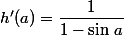 h'(a)=\dfrac{1}{1-\sin\,a}