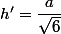 h'=\dfrac{a}{\sqrt{6}}