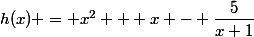 h(x) = x^2 + x - \dfrac{5}{x+1}