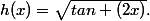 h(x)=\sqrt{tan (2x)}.