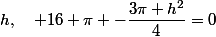 h,\quad 16 \pi -\dfrac{3\pi h^2}{4}=0