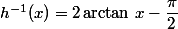 h^{-1}(x)=2\arctan\,x-\dfrac{\pi}{2}