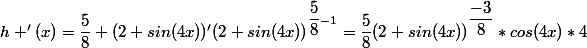 h '(x)=\dfrac{5}{8} (2+sin(4x))'(2+sin(4x))^{\dfrac{5}{8}-1}=\dfrac{5}{8}(2+sin(4x))^{\dfrac{-3}{8}}*cos(4x)*4