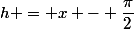 h = x - \dfrac{\pi}{2}